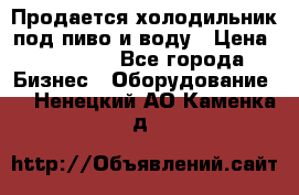 Продается холодильник под пиво и воду › Цена ­ 13 000 - Все города Бизнес » Оборудование   . Ненецкий АО,Каменка д.